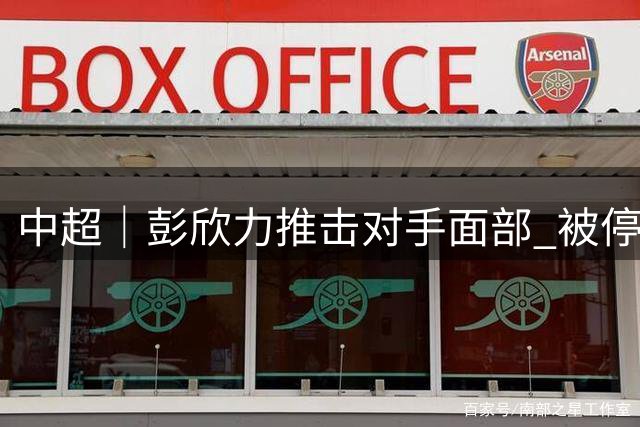 中超｜彭欣力推击对手面部 被停赛4场罚款4万元